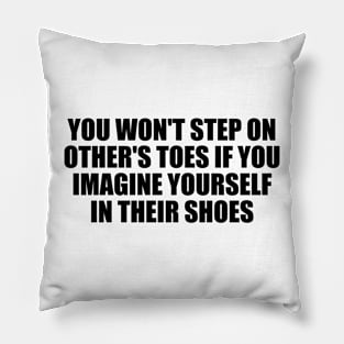 You won't step on other's toes if you imagine yourself in their shoes Pillow