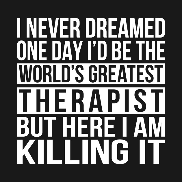 Disover World's Greatest Therapist - Here I Am Killing It - Worlds Greatest Therapist - T-Shirt