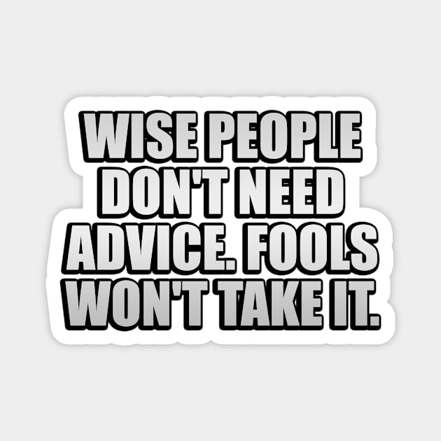 Wise people don't need advice. Fools won't take it Magnet by It'sMyTime