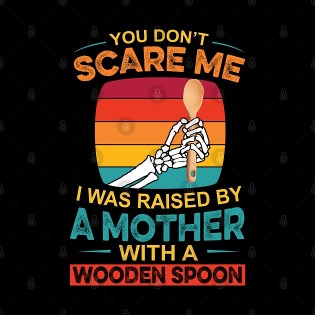 You Don't Scare Me I Was Raised By A Mother With A Wooden Spoon by Johnathan Allen Wilson