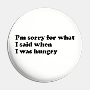 I'm sorry for what I said when I was hungry. Pin