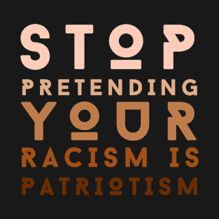 Stop Pretending your Racism Is Patriotism T-Shirt