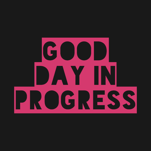 Good Day in Progress, Fun and Happy Good Vibes Shirt for Positive Thinkers by twizzler3b