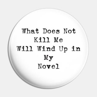 What Does Not Kill Me Will Wind Up in My Novel Pin