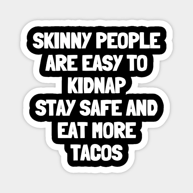 Skinny people are easy to kidnap stay safe and eat more tacos Magnet by White Words