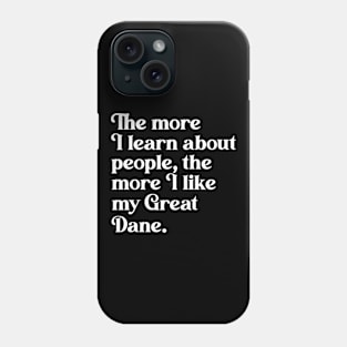 The More I Learn About People, the More I Like My Great Dane Phone Case