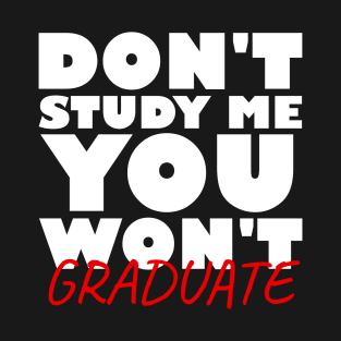 Don't study me you won't graduate T-Shirt