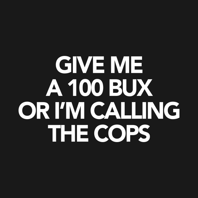 GIVE ME A 100 BUX OR I’M CALLING THE COPS by TheCosmicTradingPost