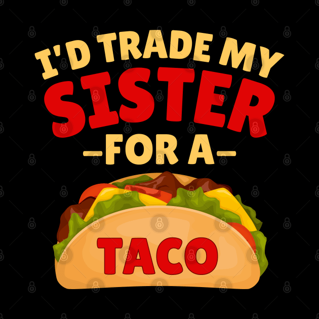 I'd Trade my Sister For a Taco by Illustradise