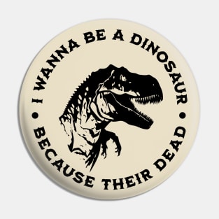 I wanna be a dinosaur because their dead Pin