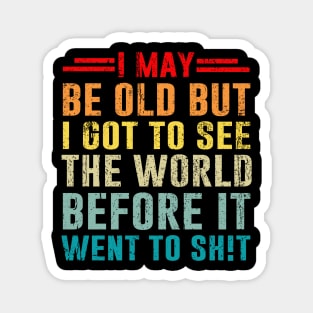 I May Be Old But I Got to See The World Before It Went to Sh!t Magnet