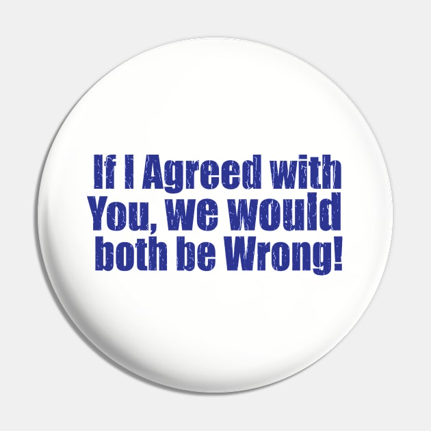 Funny Saying - If I Agreed With You We Would Both Be Wrong Pin by Kudostees