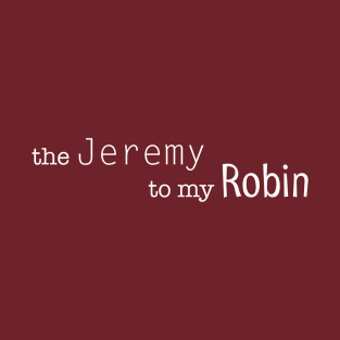 the Jeremy to my Robin T-Shirt