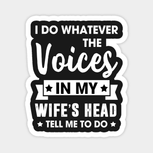 I do whatever the voices in my wife's head tell me to do Magnet