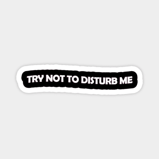 Try not to disturb me - white text Magnet