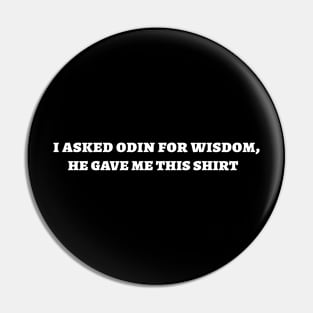 I asked Odin for wisdom, he gave me this shirt Pin