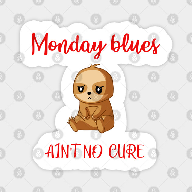 Monday Blues Ain T No Cure I Hate Mondays Funny Quote Cute Little Sweet Sad Depressed Upset Baby Sloth Weekly Sadness And Depression Humorous Gift Ideas With Sloths Monday Sucks Magnet Sure, you probably have a long list of things to do you weren't able to get done the week before. teepublic