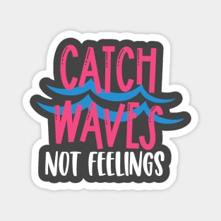 Catch Waves Not Feelings Magnet