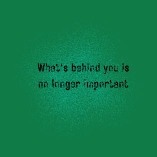 What's behind you is no longer important T-Shirt