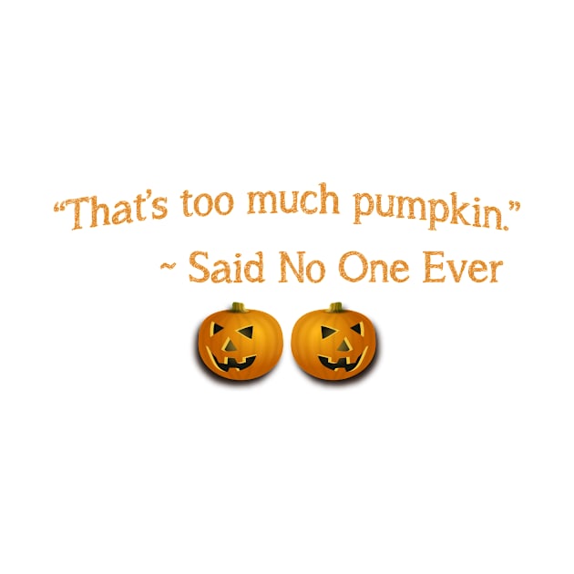 That's Too Much Pumpkin Said No One Ever by teegear