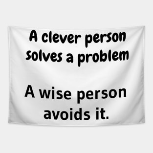 A clever person solves a problem, A wise person avoids it. Tapestry