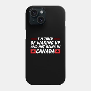 I'm Tired of Waking up and Not Bein in Canada Phone Case