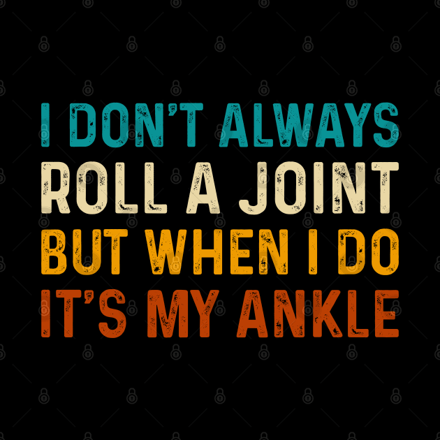 I Don't Always Roll A Joint But When I Do It's My Ankle - Ankle Injury Humor by TeeTypo