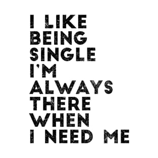 I like being single I'm always there when I need me T-Shirt