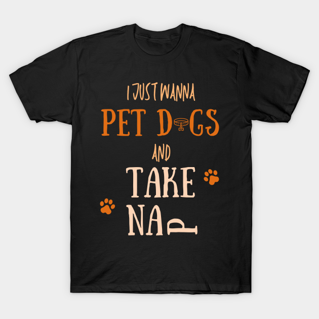 Discover I Just Wanna Take Nap And Pet Dogs - I Just Wanna Take Nap And Pet Dogs - T-Shirt
