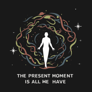 Present Moment, All We Have T-Shirt