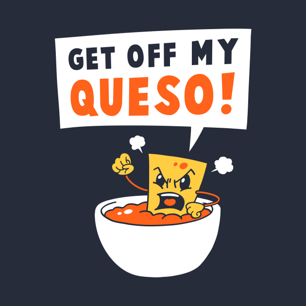 Get Off My Queso by dumbshirts