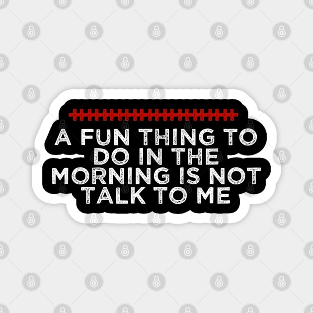 A Fun Thing To Do In The Morning Is Not Talk To Me - Humorous Quote Design - Cool Sarcastic Gift Idea - Funny Magnet by AwesomeDesignz