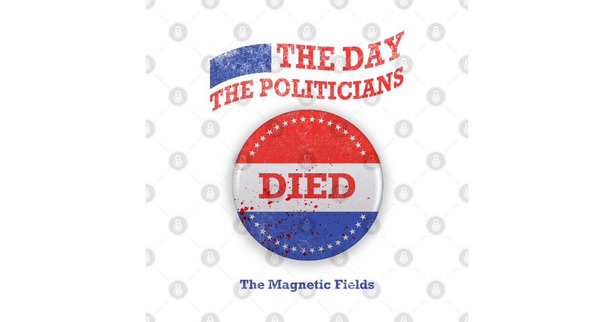 The Day the Politicians Died V1 The Magnetic Fields T Shirt TeePublic