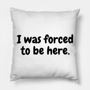 I was forced to be here. Pillow