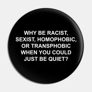 WHY BE RACIST SEXIST HOMOPHOBIC OR TRANSPHOBIC WHEN YOU COULD JUST BE QUIET Pin