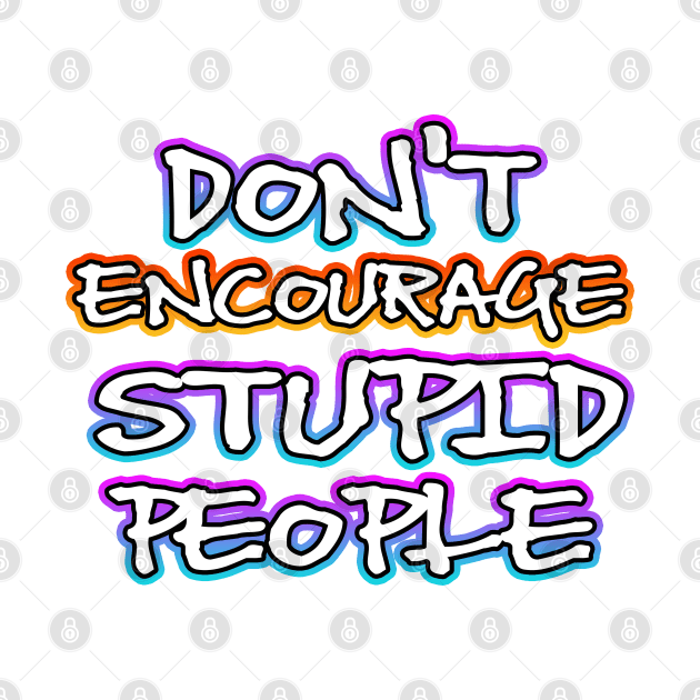 Dont Encourage Stupid People by Shawnsonart