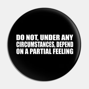 Do not, under any circumstances, depend on a partial feeling Pin