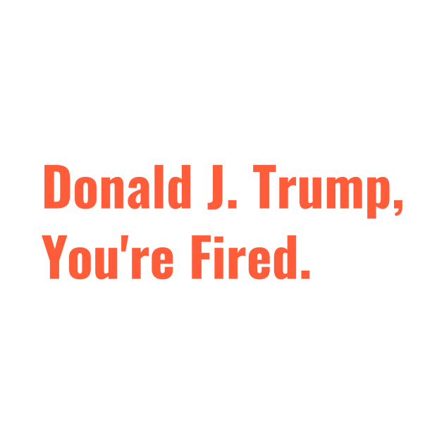 Donald J. Trump You're Fired, We The People Dumped Trump 2020 Historic Vote by gillys