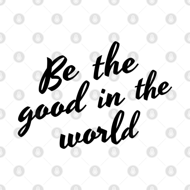 Be The Good In The World. Positive Affirmation by That Cheeky Tee