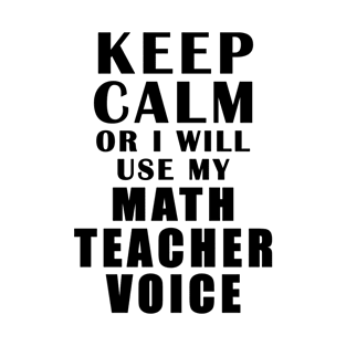 Keep Calm Or I Will Use My Math Teacher Voice T-Shirt