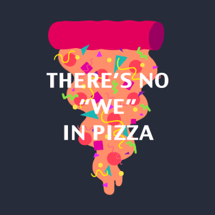 There's No "We" In Pizza T-Shirt