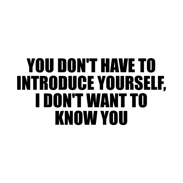 You don't have to introduce yourself, I don't want to know you by D1FF3R3NT