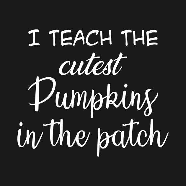 I Teach The Cutest Pumpkins In The Patch by CoApparel