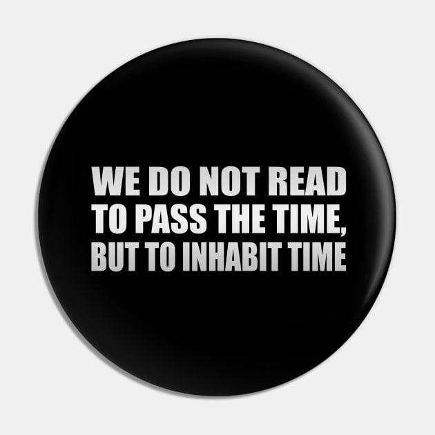 We do not read to pass the time, but to inhabit time Pin by It'sMyTime