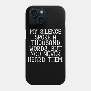 My silence spoke a thousand words, but you never heard them Phone Case