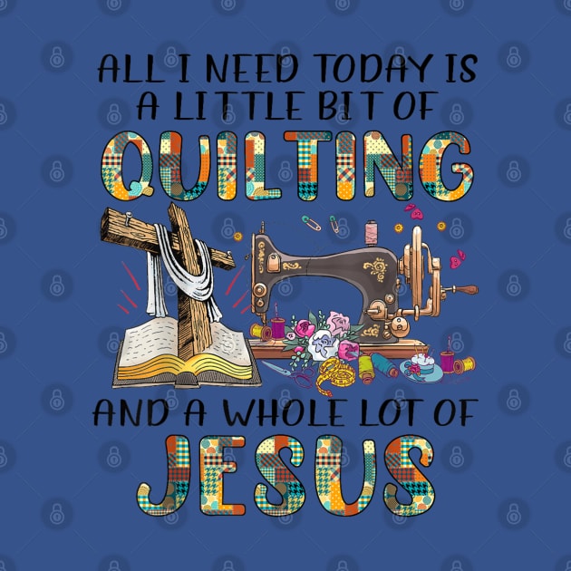 All I Need Today Is A Little Bit Of Quilting And A Whole Lot Of Jesus by rhazi mode plagget