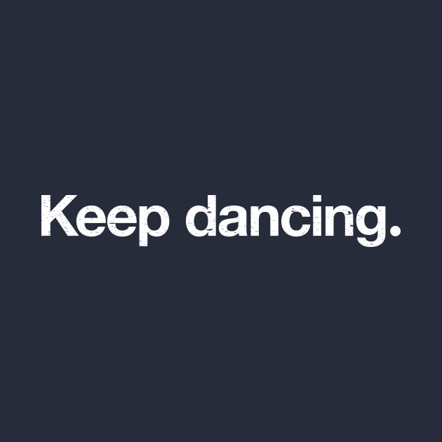 Keep dancing. by TheAllGoodCompany