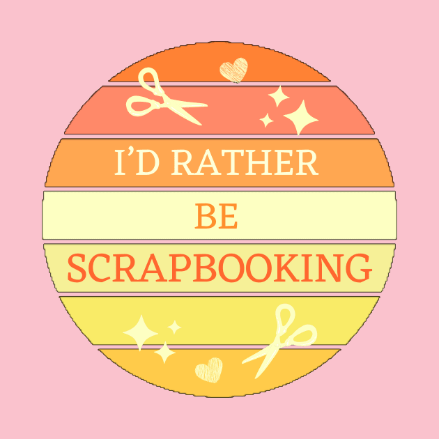 I'D Rather Be Scrapbooking by Haministic Harmony