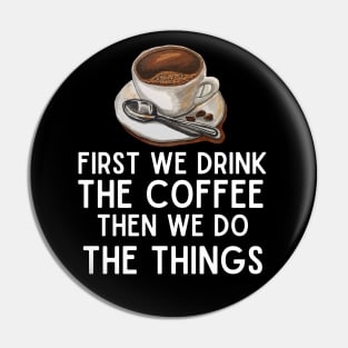 First We Drink the Coffee, Then We Do the Things - Funny Caffeine Boost Saying Pin