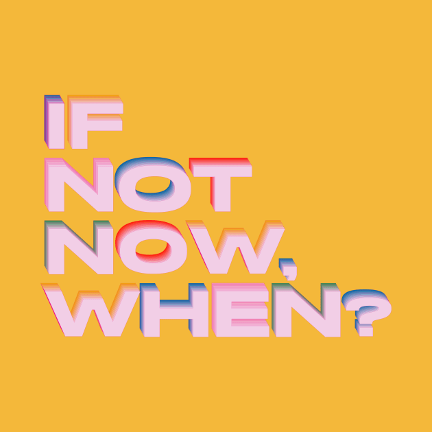 If not now, when? by lucybrownlane